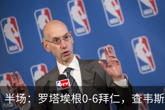 半场：罗塔埃根0-6拜仁，查韦斯伊布双响，前场多点开花