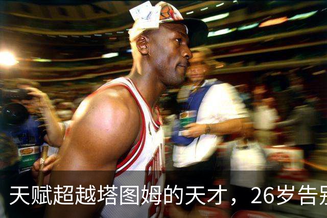 天赋超越塔图姆的天才，26岁告别NBA，如今已消失3年