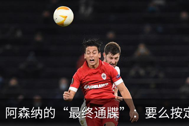 阿森纳的“最终通牒”：要么按定价卖，要么我们换人
