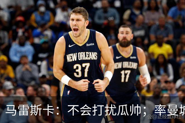 马雷斯卡：不会打扰瓜帅；率曼城夺冠是目标；对指控没有担忧