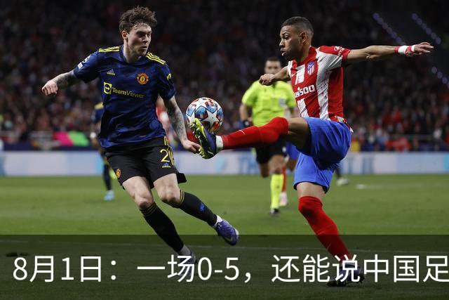 8月1日：一场0-5，还能说中国足球赢了？第一次看2034杯，这三个画面让我已经服了
