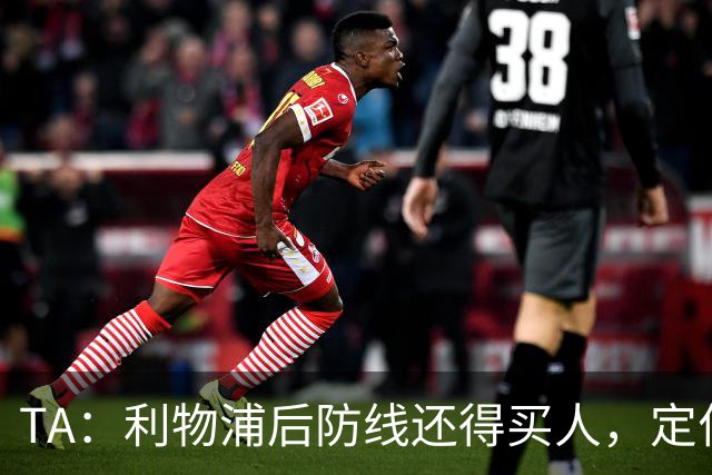 TA：利物浦后防线还得买人，定位球防守依旧是巨大短板