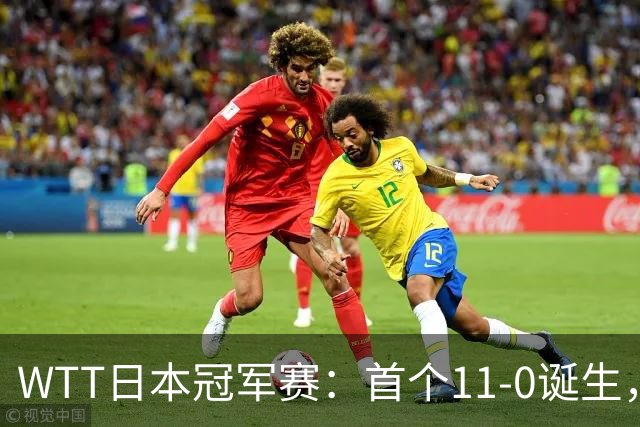 WTT日本冠军赛：首个11-0诞生，大勒布伦淘汰欧洲冠军约战张本智和